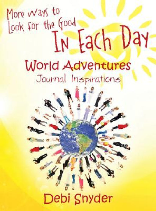 More Ways to Look for the Good In Each Day: World Adventures Journal Inspirations by Debi Snyder