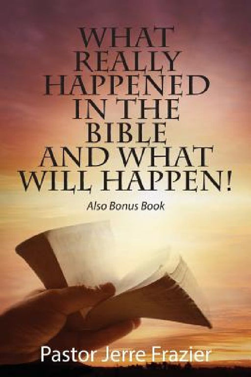What Really Happened in the Bible and What Will Happen! Also Bonus Book by Pastor Jerre Frazier