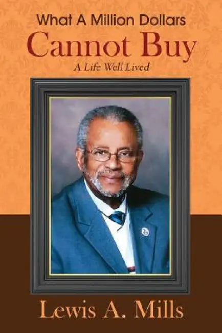 What A Million Dollars Cannot Buy: A Life Well Lived by Lewis a. Mills