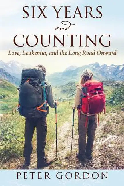 Six Years and Counting: Love, Leukemia, and the Long Road Onward by Peter Gordon