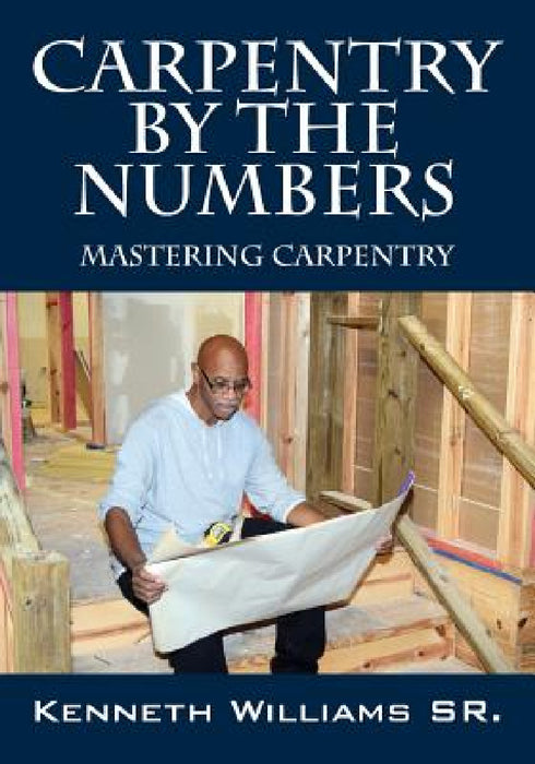 Carpentry by the Numbers: Mastering Carpentry by Sr. Williams Kenneth