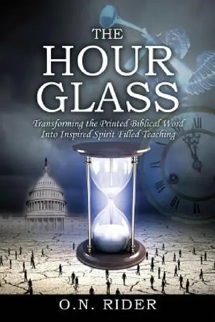 The Hour Glass: Transforming the Printed Biblical Word Into Inspired Spirit Filled Teaching by O. N. Rider