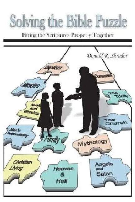 Solving the Bible Puzzle: Fitting the Scriptures Properly Together by Donald R. Shrader