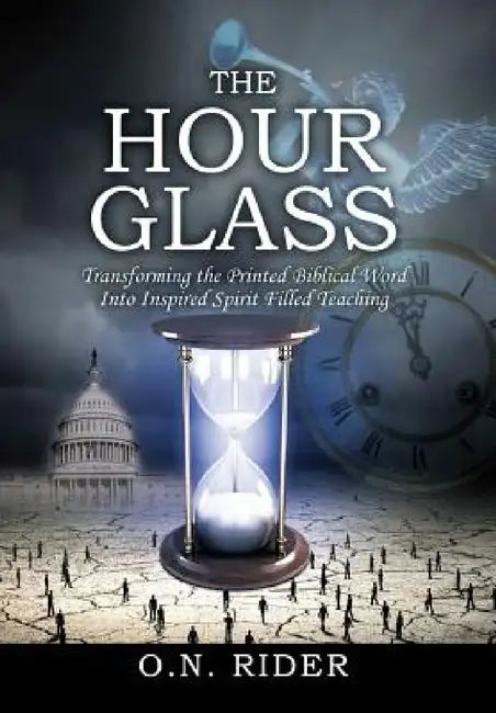 The Hour Glass: Transforming the Printed Biblical Word Into Inspired Spirit Filled Teaching by O. N. Rider