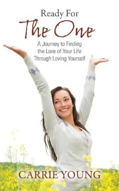 Ready For The One: A Journey to Finding the Love of Your Life Through Loving Yourself by Carrie Gingerich