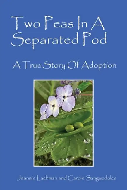 Two Peas In A Separated Pod: A True Story of Adoption by Jeannie Lachman, Carole Sanguedolce