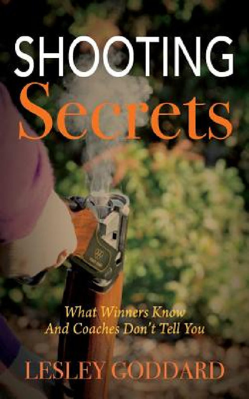 Shooting Secrets: What Winners Know And Coaches Don't Tell You by Lesley Goddard
