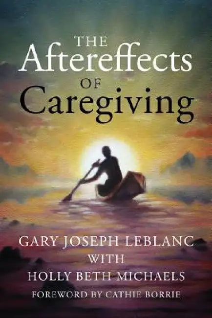 The Aftereffects of Caregiving by Gary Joseph LeBlanc