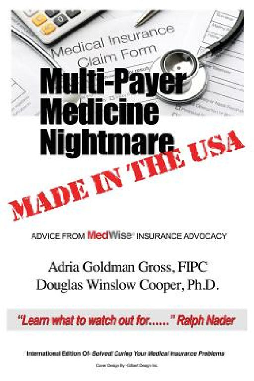 Multi-Payer Medicine Nightmare Made in the USA: ADVICE FROM MedWise INSURANCE ADVOCACY by Fipc Adria Goldman Gross, Douglas Winslow Cooper