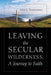 Leaving the Secular Wilderness, A Journey to Faith by John Timmerman