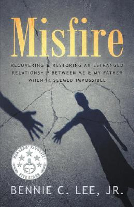 Misfire: Recovering & Restoring an Estranged Relationship Between Me & My Father When It Seemed Impossible by Jr. Lee Bennie C.
