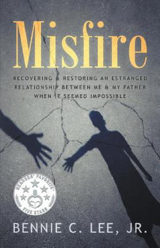 Misfire: Recovering & Restoring an Estranged Relationship Between Me & My Father When It Seemed Impossible by Jr. Lee Bennie C.