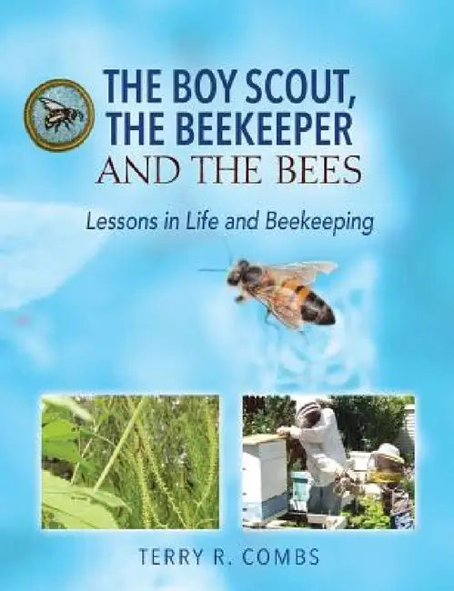 The Boy Scout, The Beekeeper and The Bees: Lessons in Life and Beekeeping by Terry R. Combs