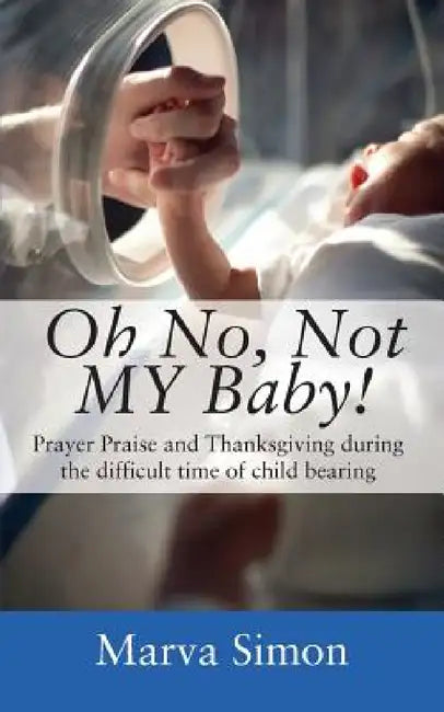 Oh No, Not MY Baby! Prayer, Praise and Thanksgiving during the difficult time of child bearing by Marva Simon