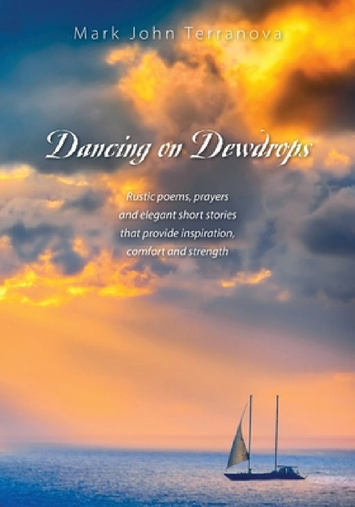 Dancing on Dewdrops: Rustic poems, prayers and elegant short stories that provide inspiration, comfort and strength by Mark John Terranova