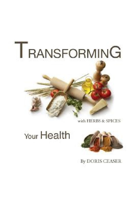 TRANSFORMING Your Health With Herbs & Spices by Doris Ceaser