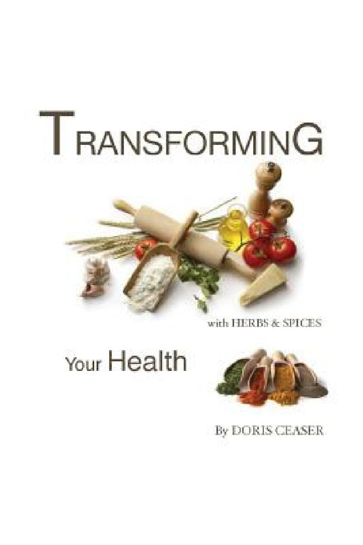 TRANSFORMING Your Health With Herbs & Spices by Doris Ceaser
