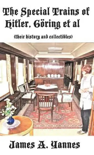 The Special Trains of Hitler, Göring et al: (their history and collectibles) by James a. Yannes