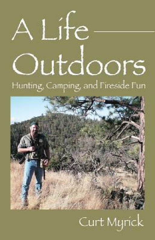 A Life Outdoors: Hunting, Camping, and Fireside Fun by Curt Myrick