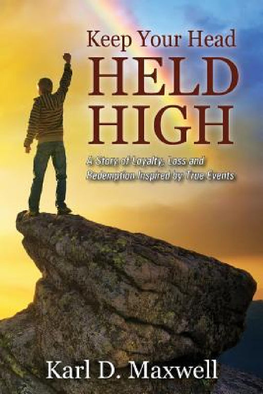 Keep Your Head Held High: A Story of Loyalty, Loss and Redemption Inspired by True Events by Karl D. Maxwell