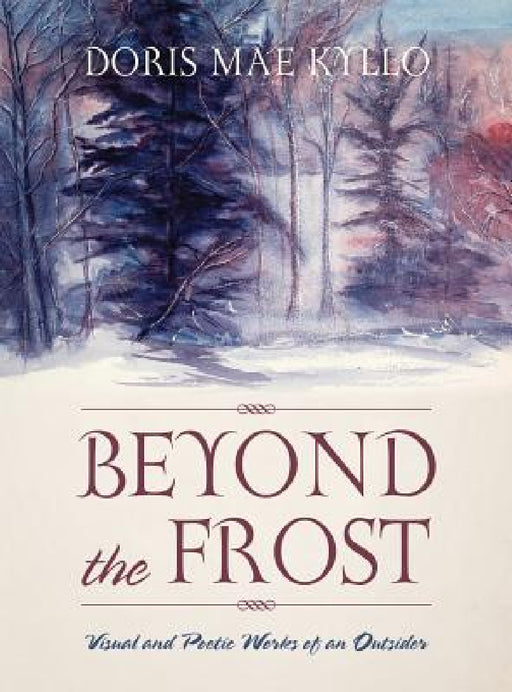 Beyond the Frost: Visual and Poetic Works of an Outsider by Doris Mae Kyllo