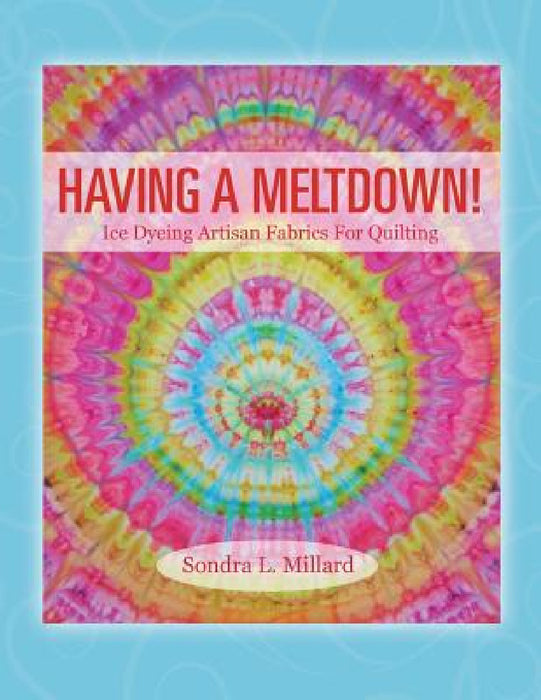 Having A Meltdown! Ice Dyeing Artisan Fabrics For Quilting by Sondra L. Millard