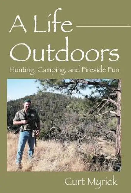 A Life Outdoors: Hunting, Camping, and Fireside Fun by Curt Myrick