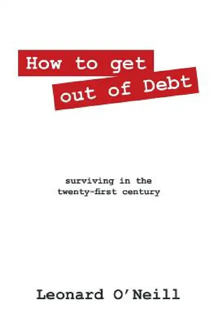How to get out of Debt: surviving in the twenty-first century by Leonard O'Neill