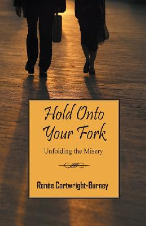 Hold Onto Your Fork: Unfolding the Misery by Renèe Cartwright Burney