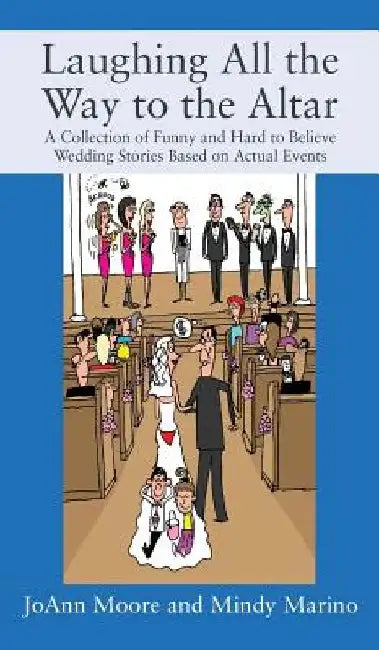 Laughing All the Way to the Altar: A Collection of Funny and Hard to Believe Wedding Stories Based on Actual Events by Joann Moore