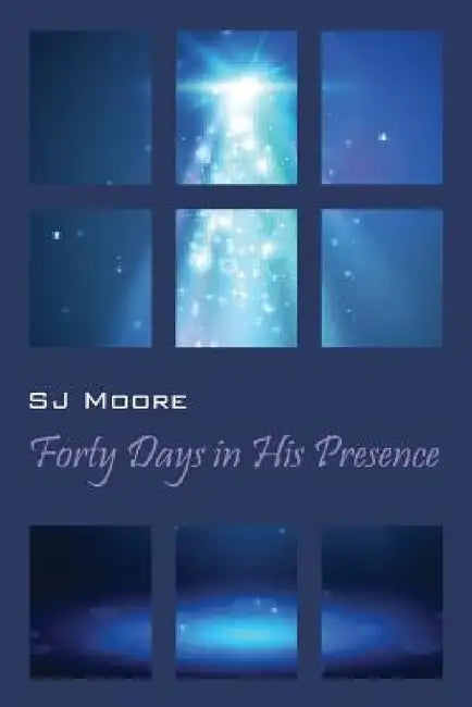 Forty Days In His Presence by Sj Moore