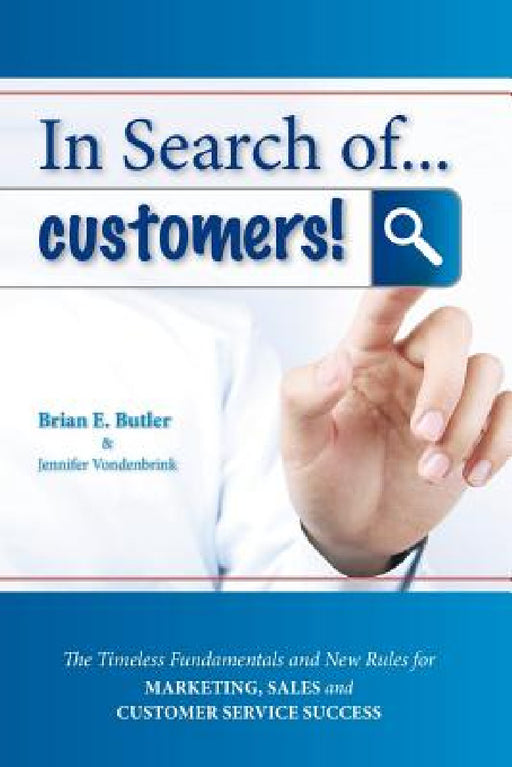In Search of...Customers: Timeless Fundamentals and The New Rules for Marketing, Sales and Customer Service Success by Brian E. Butler