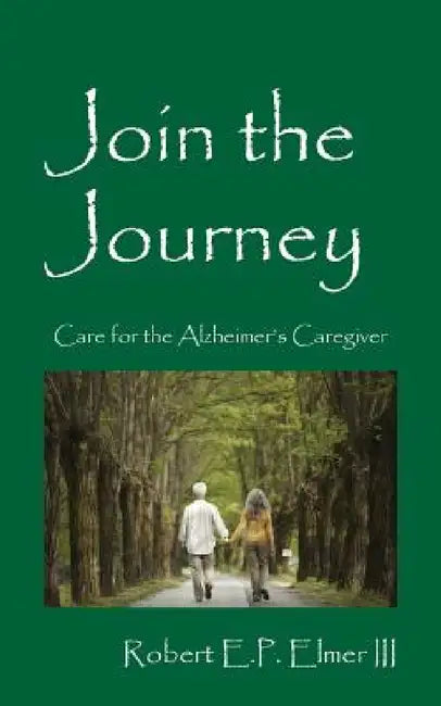 Join the Journey: Care for the Alzheimer's Caregiver by III Elmer Robert E. P.
