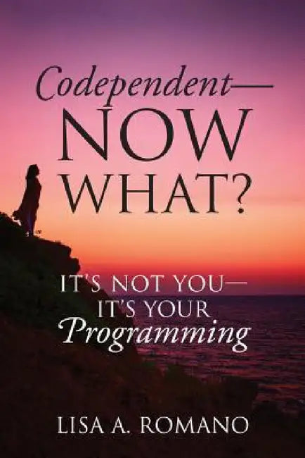 Codependent - Now What? Its Not You - Its Your Programming by Lisa A. Romano