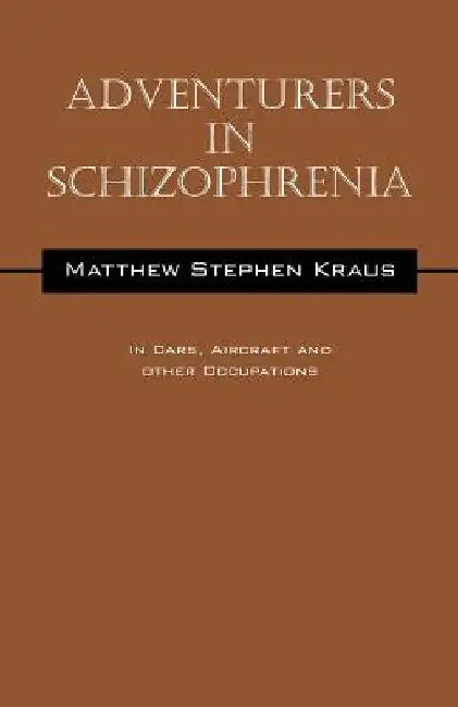 Adventurers In Schizophrenia: In Cars, Aircraft and Other Occupations by Matthew Stephen Kraus