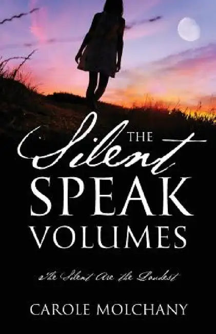 The Silent Speak Volumes: The Silent Are The Loudest by Carole Molchany