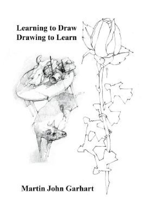 Learning to Draw - Drawing to Learn by Martin John Garhart
