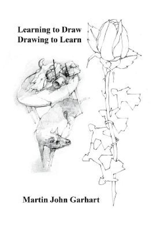 Learning to Draw - Drawing to Learn by Martin John Garhart
