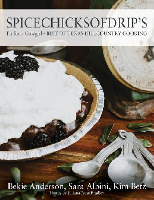Spicechicksofdrip's: Fit for a Cowgirl - BEST OF TEXAS HILLCOUNTRY COOKING by Bekie Anderson, Sara Albini, Kim Betz