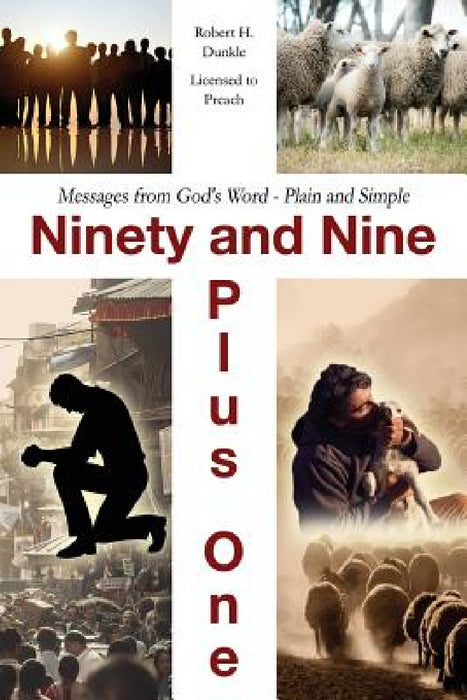 Ninety and Nine Plus One: Messages from God's Word - Plain and Simple by Robert H. Dunkle -. Licensed to Preach