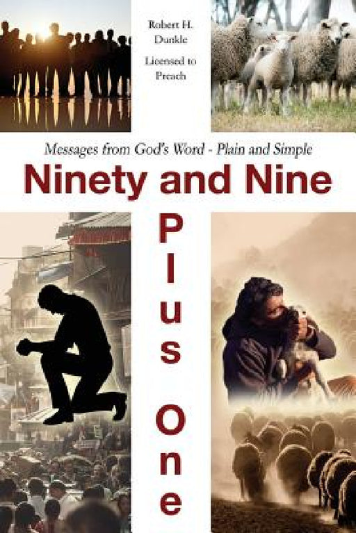 Ninety and Nine Plus One: Messages from God's Word - Plain and Simple by Robert H. Dunkle -. Licensed to Preach