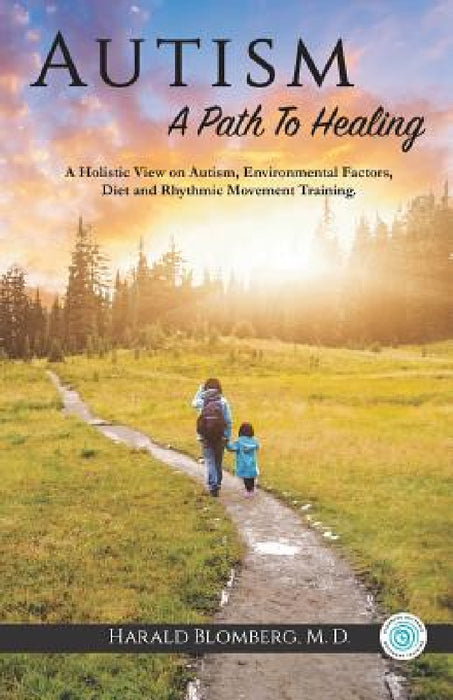 Autism: A Path To Healing: A Holistic View on Autism, Environmental Factors, Diet and Rhythmic Movement Training. by Harald Blomberg