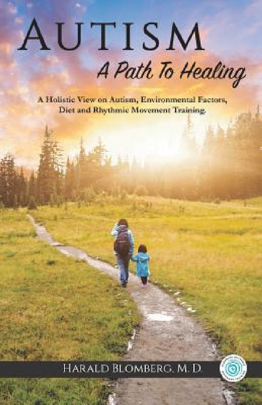 Autism: A Path To Healing: A Holistic View on Autism, Environmental Factors, Diet and Rhythmic Movement Training. by Harald Blomberg