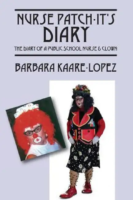 Nurse Patch-It's Diary: The Diary of a Public School Nurse & Clown by Barbara Kaare Lopez