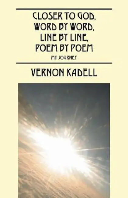 Closer to God, Word by Word, Line by Line, Poem by Poem: My Journey by Vernon Kadell