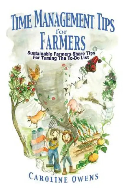 Time Management Tips for Farmers: Sustainable Farmers Share Tips For Taming The To-Do List by Caroline Owens