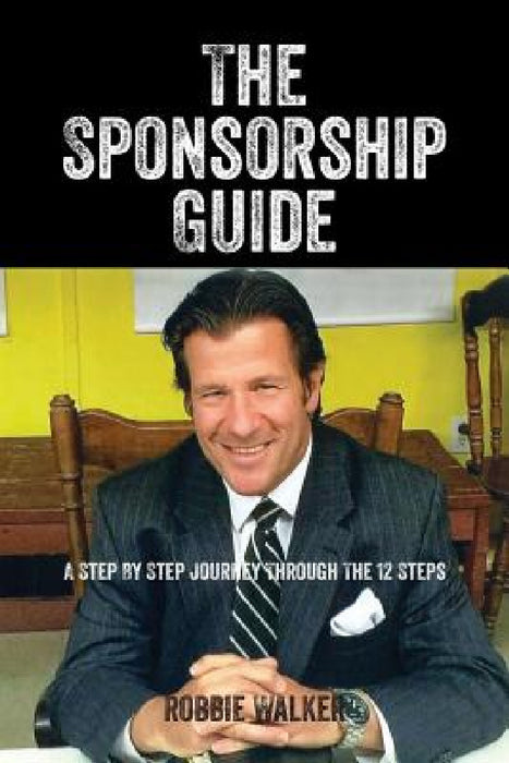 The Sponsorship Guide: A Step By Step Journey Through The 12 Steps by Robbie Walker