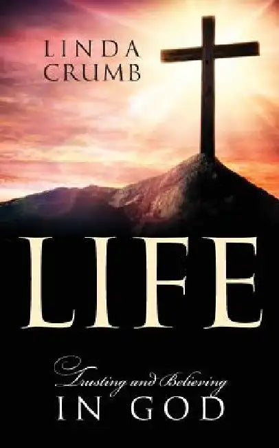 Life: Trusting and Believing in God by Linda Crumb