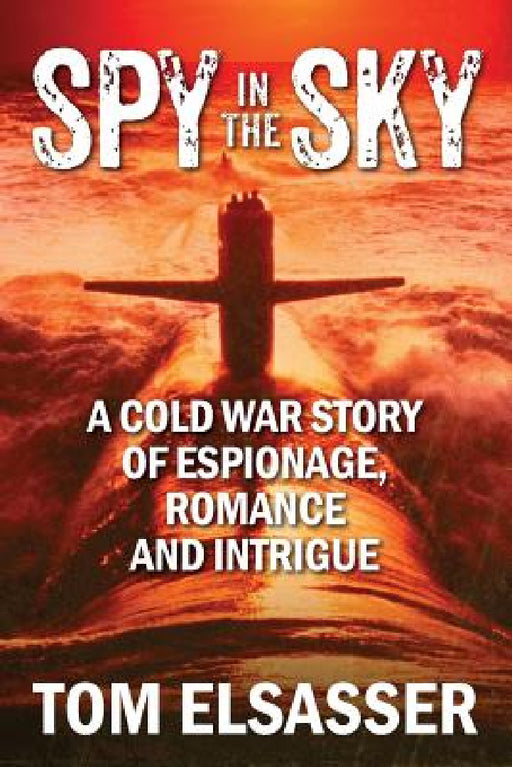 Spy in the Sky: A Cold War Story of Espionage, Romance and Intrigue by Tom Elsasser