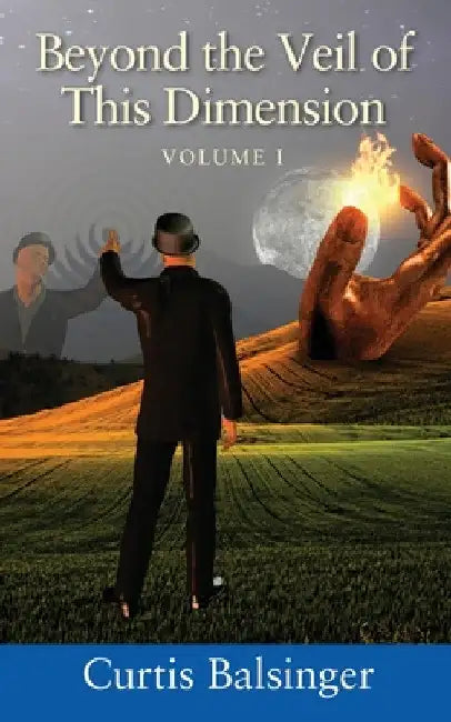 Beyond The Veil Of This Dimension: Volume I by Curtis Balsinger